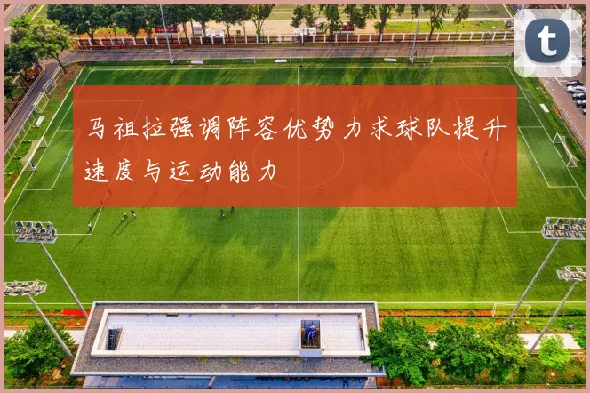 马祖拉强调阵容优势力求球队提升速度与运动能力