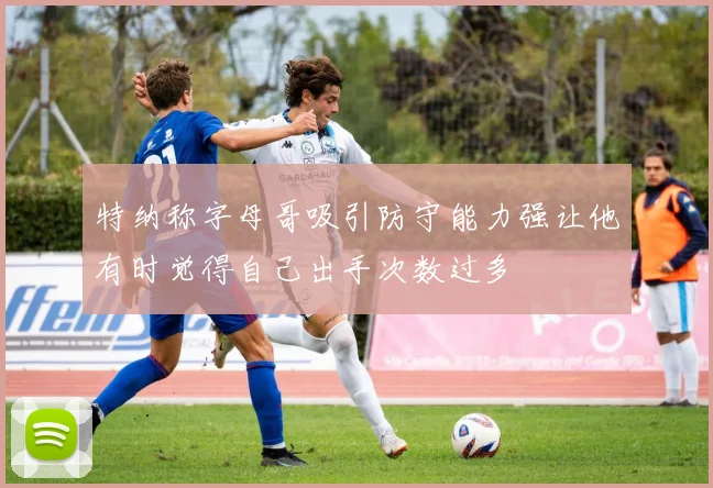 特纳称字母哥吸引防守能力强让他有时觉得自己出手次数过多