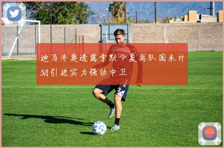 迪马济奥透露索默今夏离队国米计划引进实力强劲中卫