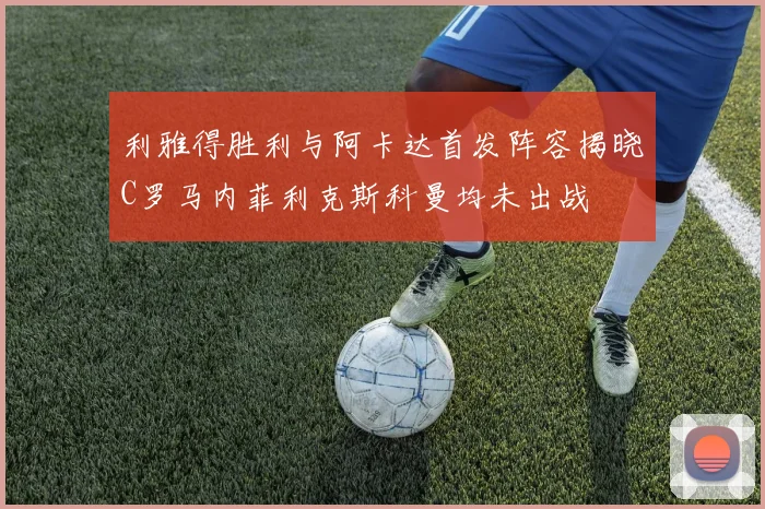 利雅得胜利与阿卡达首发阵容揭晓C罗马内菲利克斯科曼均未出战