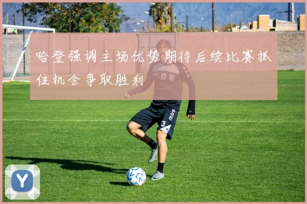 哈登强调主场优势期待后续比赛抓住机会争取胜利
