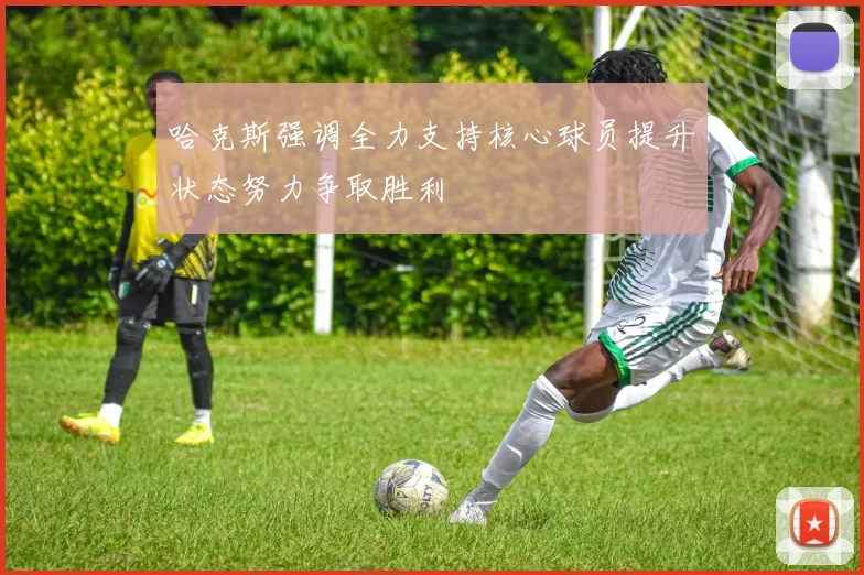 哈克斯强调全力支持核心球员提升状态努力争取胜利