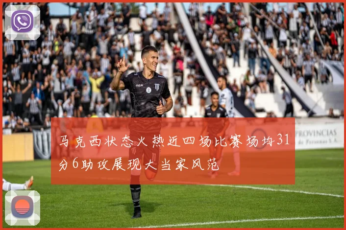 马克西状态火热近四场比赛场均31分6助攻展现大当家风范