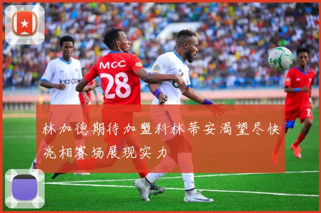 林加德期待加盟科林蒂安渴望尽快亮相赛场展现实力