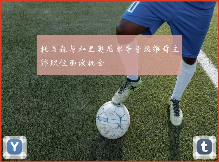 托马森与加里奥尼尔争夺诺维奇主帅职位面试机会