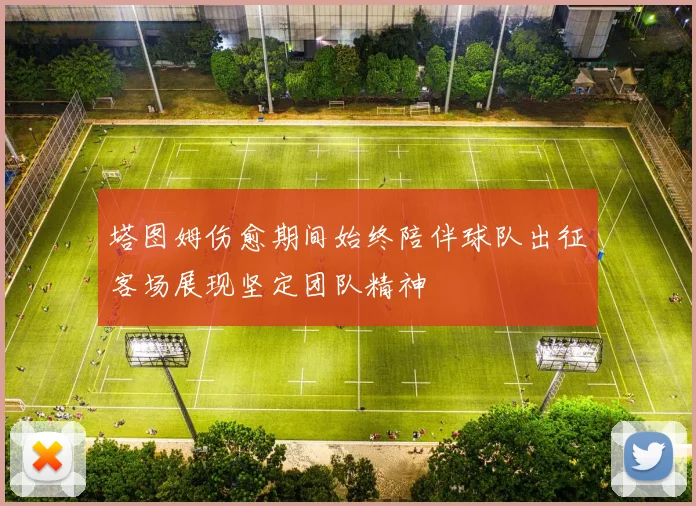 塔图姆伤愈期间始终陪伴球队出征客场展现坚定团队精神