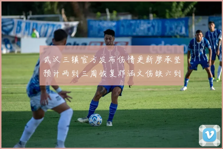 武汉三镇官方发布伤情更新廖承坚预计两到三周恢复邓涵文伤缺六到八周