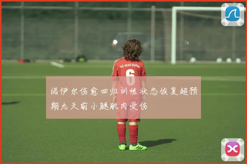 诺伊尔伤愈回归训练状态恢复超预期九天前小腿肌肉受伤