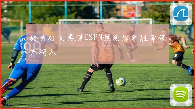 经典对决再现ESPN预测绿军胜率领先湖人