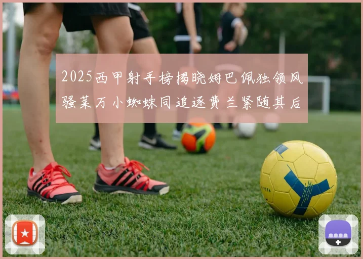 2025西甲射手榜揭晓姆巴佩独领风骚莱万小蜘蛛同追逐费兰紧随其后