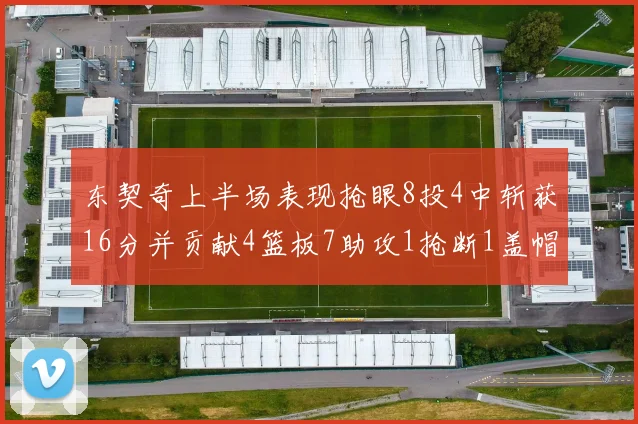 东契奇上半场表现抢眼8投4中斩获16分并贡献4篮板7助攻1抢断1盖帽