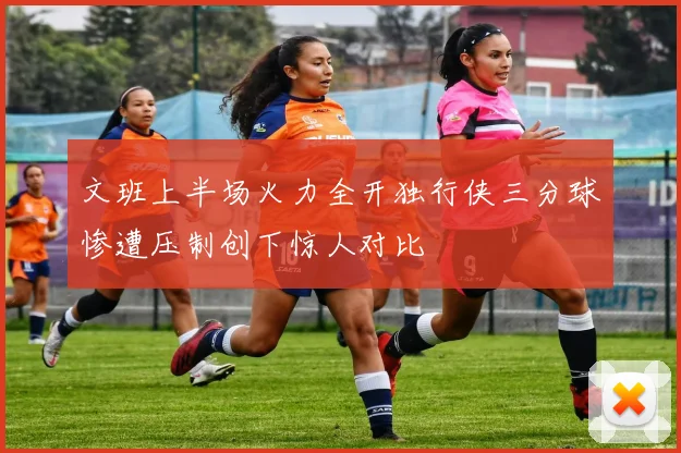 文班上半场火力全开独行侠三分球惨遭压制创下惊人对比